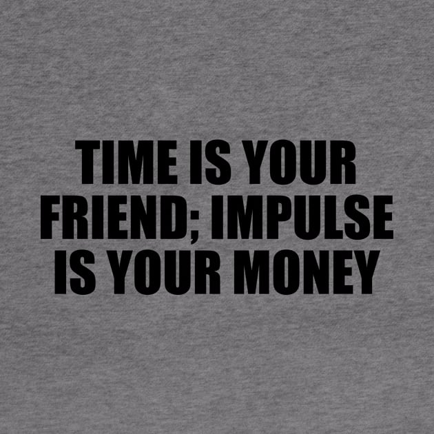 Time is your friend; impulse is your money by DinaShalash